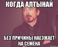 когда алтынай без причины наезжает на семена