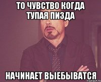 то чувство когда тупая пизда начинает выебыватся