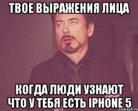 твое выражения лица когда люди узнают что у тебя есть iphone 5