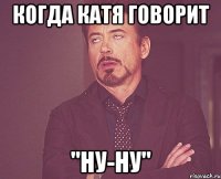 когда катя говорит "ну-ну"