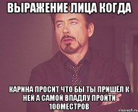 выражение лица когда карина просит что бы ты пришёл к ней а самой впадлу пройти 100местров