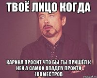 твоё лицо когда карина просит что бы ты пришёл к ней а самой впадлу пройти 100местров