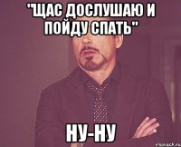 "щас дослушаю и пойду спать" ну-ну