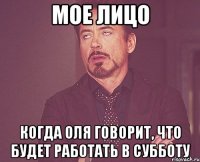 мое лицо когда оля говорит, что будет работать в субботу