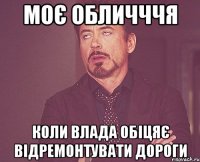 моє обличччя коли влада обіцяє відремонтувати дороги