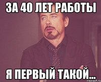 за 40 лет работы я первый такой...