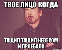 твое лицо когда тащил тащил невером и проебали