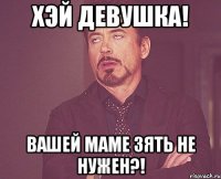 хэй девушка! вашей маме зять не нужен?!