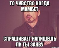 то чувство когда мамбет спрашивает напишешь ли ты заяву