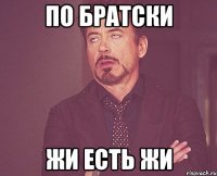 по братски жи есть жи