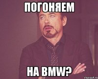 погоняем на bmw?