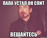 папа устал он спит вешайтесь