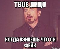 твое лицо когда узнаешь что он фейк