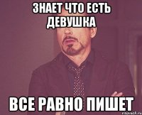 знает что есть девушка все равно пишет