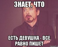 знает, что есть девушка - все равно пишет