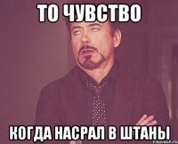 то чувство когда насрал в штаны