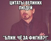 цитаты великих людей "блин, чё за фигня?!"