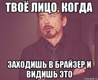 твоё лицо, когда заходишь в брайзер и видишь это