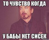 то чувство когда у бабы нет сисек