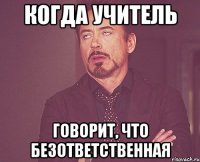 когда учитель говорит, что безответственная