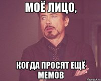 моё лицо, когда просят ещё мемов