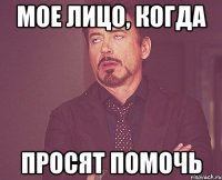 мое лицо, когда просят помочь