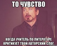 то чувство когда учитель по литературе критикует твой авторский слог