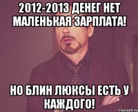 2012-2013 денег нет маленькая зарплата! но блин люксы есть у каждого!