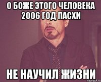 о боже этого человека 2006 год пасхи не научил жизни