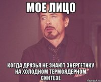 мое лицо когда друзья не знают энергетику на холодном термоядерном синтезе