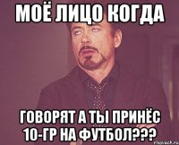 моё лицо когда говорят а ты принёс 10-гр на футбол???