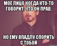 моё лицо когда кто-то говорит, что он прав, но ему впадлу спорить с тобой