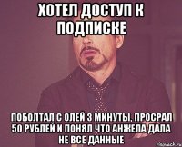 хотел доступ к подписке поболтал с олей 3 минуты, просрал 50 рублей и понял что анжела дала не все данные