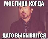 мое лицо когда дато выбывается