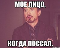 мое лицо, когда поссал.