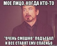 мое лицо, когда кто-то "очень смешно" подъебал и все ставят ему спасибо