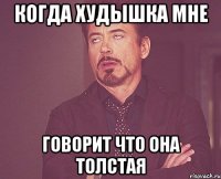 когда худышка мне говорит что она толстая