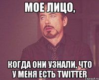 мое лицо, когда они узнали, что у меня есть twitter