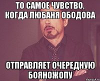 то самое чувство, когда любаня ободова отправляет очередную бояножопу