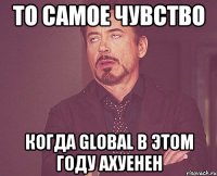 то самое чувство когда global в этом году ахуенен