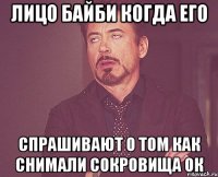 лицо байби когда его спрашивают о том как снимали сокровища ок