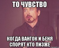 то чувство когда вангок и беня спорят кто пизже