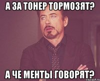 а за тонер тормозят? а че менты говорят?