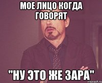 мое лицо когда говорят "ну это же зара"