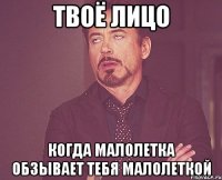 твоё лицо когда малолетка обзывает тебя малолеткой