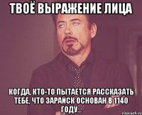 твоё выражение лица когда, кто-то пытается рассказать тебе, что зарайск основан в 1140 году...