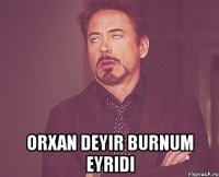  orxan deyir burnum eyridi