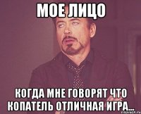 мое лицо когда мне говорят что копатель отличная игра...