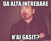 da alta intrebare n'ai gasit?