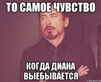 то самое чувство когда диана выебывается